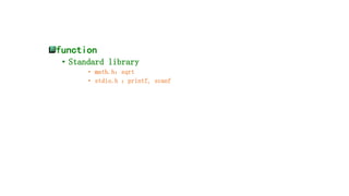 function
• Standard library
• math.h:sqrt
• stdio.h :printf, scanf