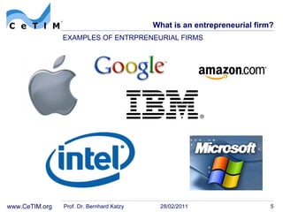 What is an entrepreneurial firm? Prof. Dr. Bernhard Katzy 28/02/2011 EXAMPLES OF ENTRPRENEURIAL FIRMS 