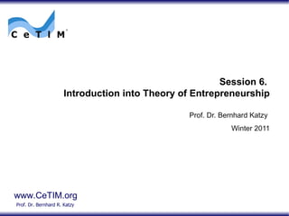 Session 6.  Introduction into Theory of Entrepreneurship Prof. Dr. Bernhard Katzy Winter 2011 