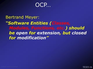 TEST-16
Venkat Subramaniam
OCP…
Bertrand Meyer:
“Software Entities (Classes,
Modules, Functions, etc.) should
be open for extension, but closed
for modification”
 