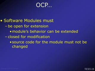TEST-18
Venkat Subramaniam
• Software Modules must
– be open for extension
•module’s behavior can be extended
– closed for modification
•source code for the module must not be
changed
OCP…
 