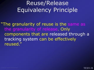 TEST-38
Venkat Subramaniam
“The granularity of reuse is the same as
the granularity of release. Only
components that are released through a
tracking system can be effectively
reused.”
Reuse/Release
Equivalency Principle
 