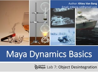 Maya Dynamics Basics
Lab 7: Object Desintegration
Author: Khieu Van Bang
Email: tribang.nd@gmail.com
 