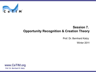 Session 7.  Opportunity Recognition & Creation Theory Prof. Dr. Bernhard Katzy Winter 2011 