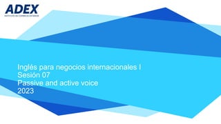 Inglés para negocios internacionales I
Sesión 07
Passive and active voice
2023
 