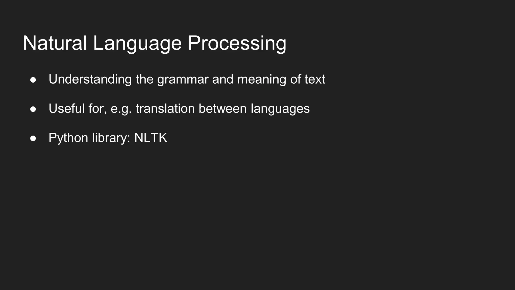 Natural Language Processing
● Understanding the grammar and meaning of text
● Useful for, e.g. translation between languages
● Python library: NLTK
 