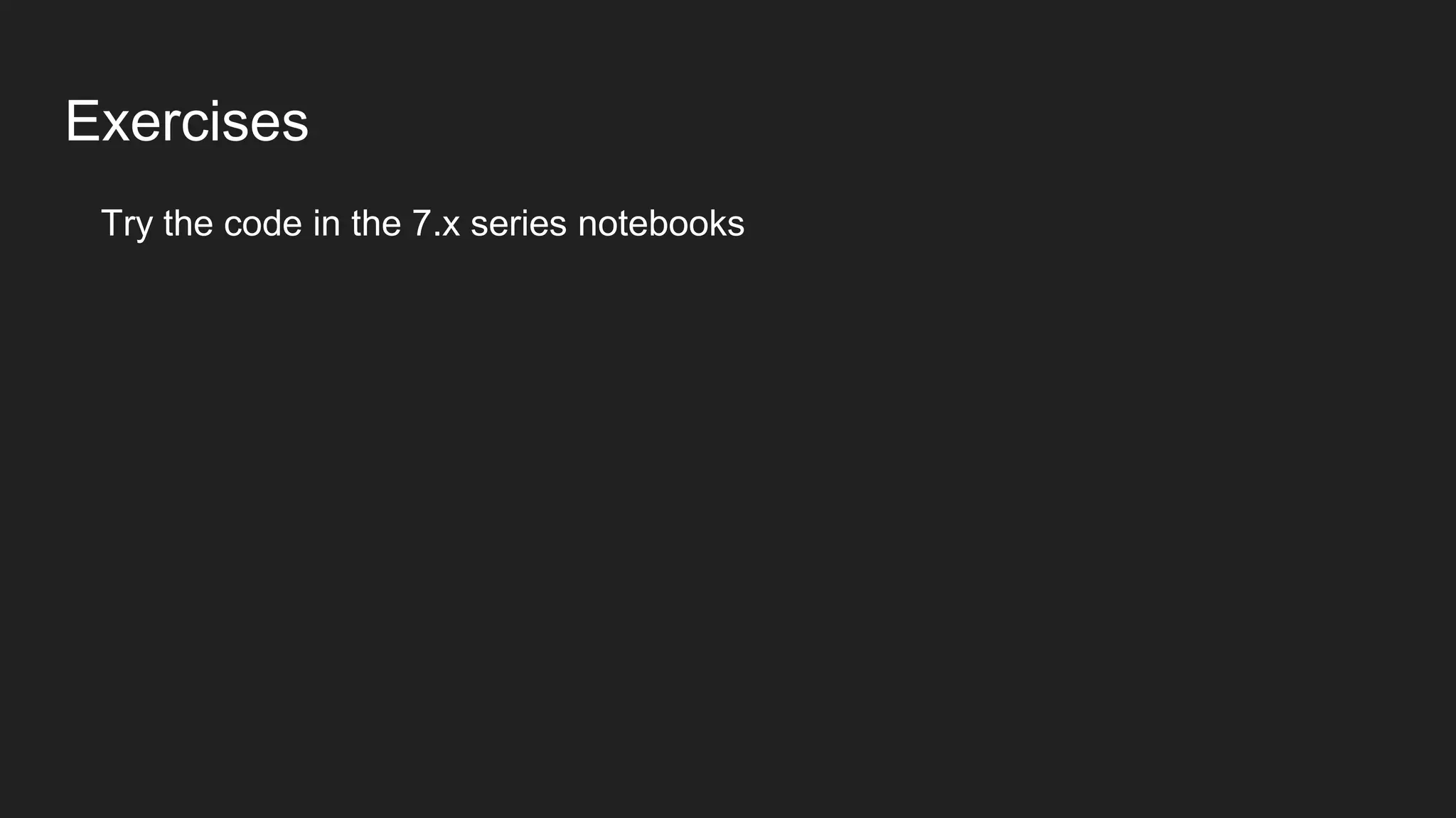 Exercises
Try the code in the 7.x series notebooks
 