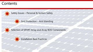 Contents
Safety Issues – Personal & System Safety
Grid Protection – Anti Islanding
Selection of SPVRT Array and Array BOS Components
Installation Best Practices
 
