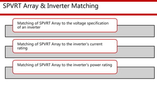 SPVRT Array & Inverter Matching
Matching of SPVRT Array to the voltage specification
of an inverter
Matching of SPVRT Array to the inverter’s current
rating
Matching of SPVRT Array to the inverter’s power rating
 