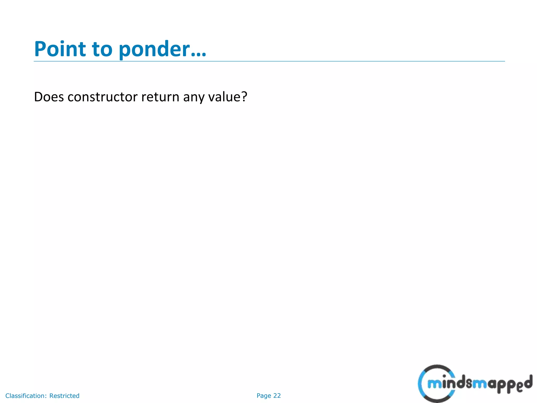 Page 22Classification: Restricted
Point to ponder&hellip;
Does constructor return any value?
 