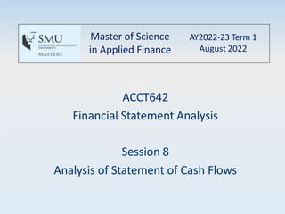 ACCT642
Financial Statement Analysis
Session 8
Analysis of Statement of Cash Flows
Master of Science
in Applied Finance
AY2022-23 Term 1
August 2022
 