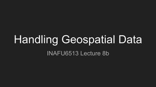 Handling Geospatial Data
INAFU6513 Lecture 8b
 
