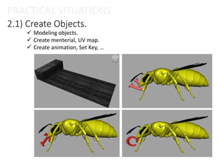 2.1) Create Objects.
PRACTICAL SITUATIONS
 Modeling objects.
 Create menterial, UV map.
 Create animation, Set Key, …
 