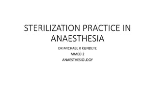 STERILIZATION PRACTICE IN
ANAESTHESIA
DR MICHAEL R KUNDETE
MMED 2
ANAESTHESIOLOGY
 