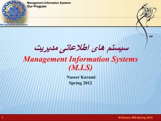 Management Information Systems 
Our Program 
سیستم های اطلاعاتی مدیریت 
Management Information Systems 
(M.I.S) 
Nasser Karami 
Spring 2012 
1 N.Karami, MIS-Spring 2012 
 