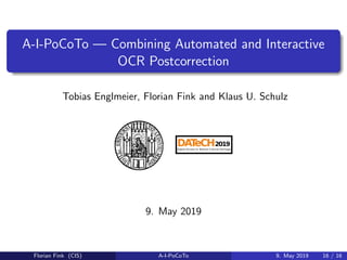 A-I-PoCoTo — Combining Automated and Interactive
OCR Postcorrection
Tobias Englmeier, Florian Fink and Klaus U. Schulz
9. May 2019
Florian Fink (CIS) A-I-PoCoTo 9. May 2019 16 / 16
 