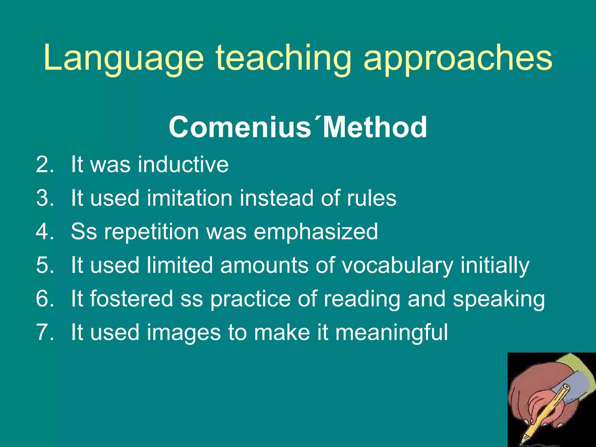 Language teaching approaches Comenius´Method It was inductive It used imitation instead of rules Ss repetition was emphasized It used limited amounts of vocabulary initially It fostered ss practice of reading and speaking It used images to make it meaningful 