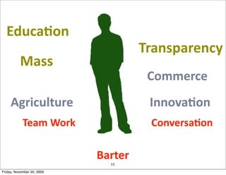 EducaJon
                                            Transparency
          Mass	
  
                                             Commerce
     Agriculture                             InnovaJon	
  
            Team	
  Work	
                   ConversaJon

                               Barter	
  
                                   11
Friday, November 20, 2009
 