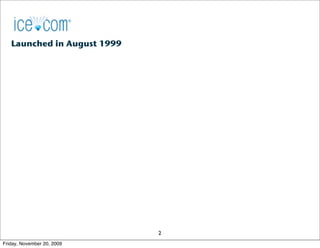 Launched in August 1999




                             2
Friday, November 20, 2009
 