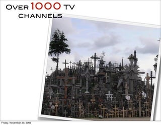 Over 1000 TV
     channels




                            26
Friday, November 20, 2009
 