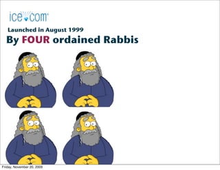 Launched in August 1999
  By FOUR ordained Rabbis




                             2
Friday, November 20, 2009
 