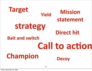 Target                       Mission	
  
                                 Yield
                                       statement	
  
                    strategy
                                       Direct	
  hit
         Bait	
  and	
  switch
                            Call	
  to	
  acJon
        Champion                       Decoy
                                  31
Friday, November 20, 2009
 