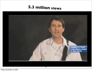 5.3 million views




                                    35
Friday, November 20, 2009
 