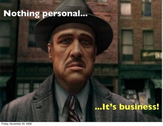 Nothing personal...




                                 ...It’s business!
                            37
Friday, November 20, 2009
 