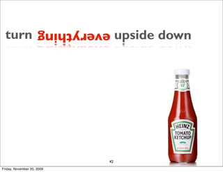 turn               everything    upside down    




                              42
Friday, November 20, 2009
 
