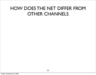 HOW DOES THE NET DIFFER FROM
                  OTHER CHANNELS




                            59
Friday, November 20, 2009
 