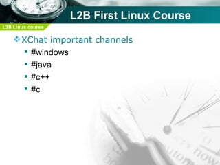 L2B First Linux Course
L2B Linux course


     XChat important channels
       #windows
       #java
       #c++
       #c
 