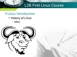 L2B First Linux Course
L2B Linux course


     Linux Introduction
        History of Linux
            • GNU
 