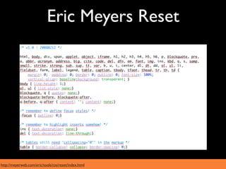 Eric Meyers Reset




http://meyerweb.com/eric/tools/css/reset/index.html
 