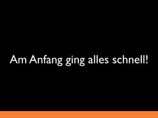Am Anfang ging alles schnell!
 