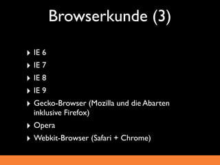 Browserkunde (3)‫‏‬

‣ IE 6
‣ IE 7
‣ IE 8
‣ IE 9
‣ Gecko-Browser (Mozilla und die Abarten
  inklusive Firefox)
‣ Opera
‣ Webkit-Browser (Safari + Chrome)
 
