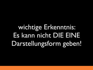 wichtige Erkenntnis:
Es kann nicht DIE EINE
Darstellungsform geben!
 