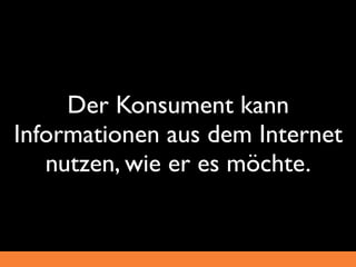 Der Konsument kann
Informationen aus dem Internet
   nutzen, wie er es möchte.
 