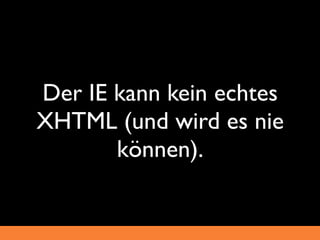 Der IE kann kein echtes
XHTML (und wird es nie
       können).
 