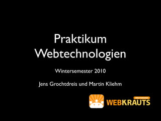 Praktikum
Webtechnologien
      Wintersemester 2010

Jens Grochtdreis und Martin Kliehm
 