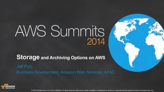 Storage and Archiving Options on AWS 
Jeff Putt, 
Business Development, Amazon Web Services, APAC 
© 2014 Amazon.com, Inc. and its affiliates. All rights reserved. May not be copied, modified, or distributed in whole or in part without the express consent of Amazon.com, Inc. 
 