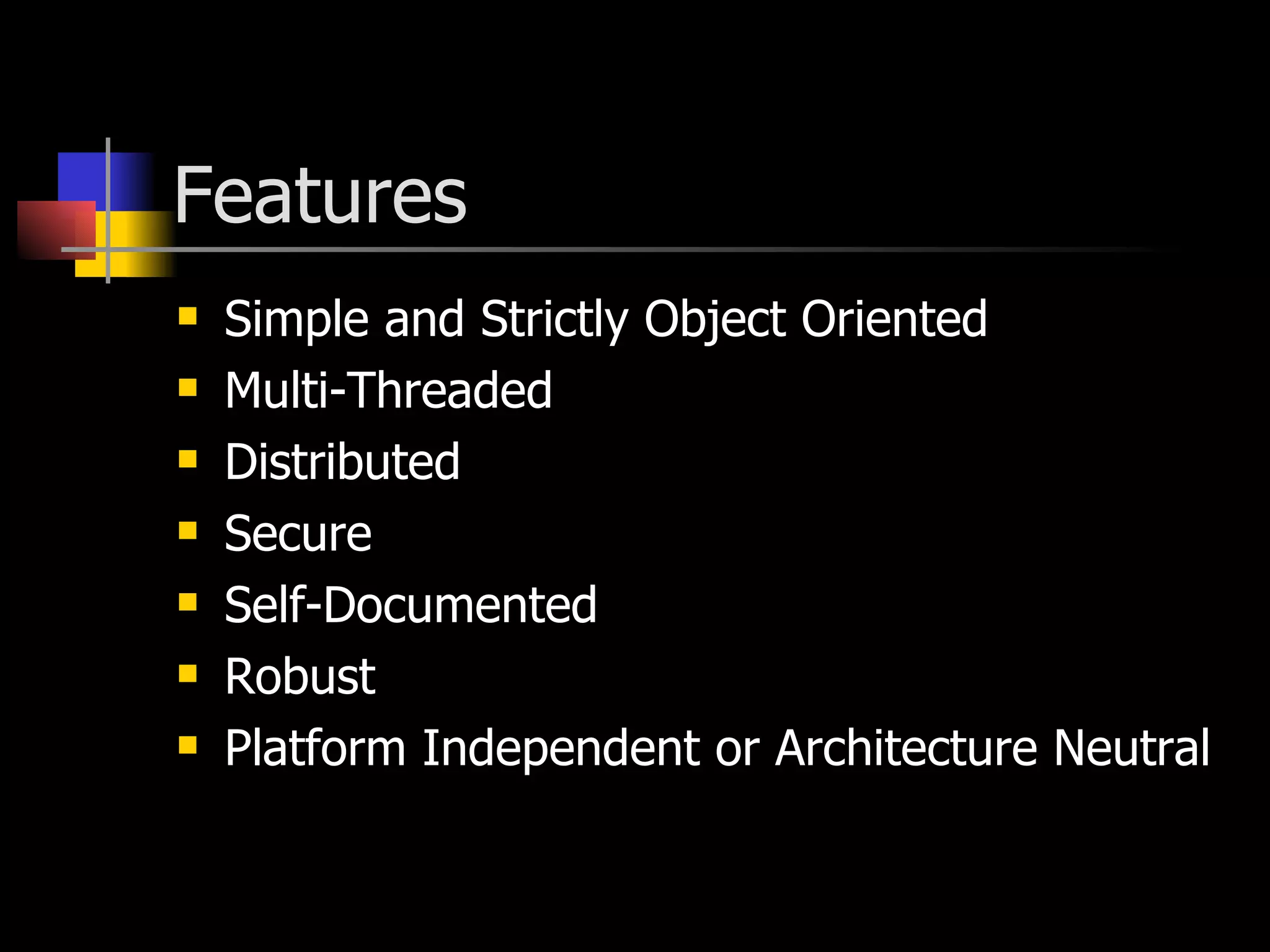 Features Simple and Strictly Object Oriented Multi-Threaded Distributed Secure Self-Documented Robust Platform Independent or Architecture Neutral 