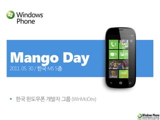 Mango Day2011. 05. 30 / 한국 MS 5층 한국 윈도우폰 개발자 그룹 (WinMoDev) 