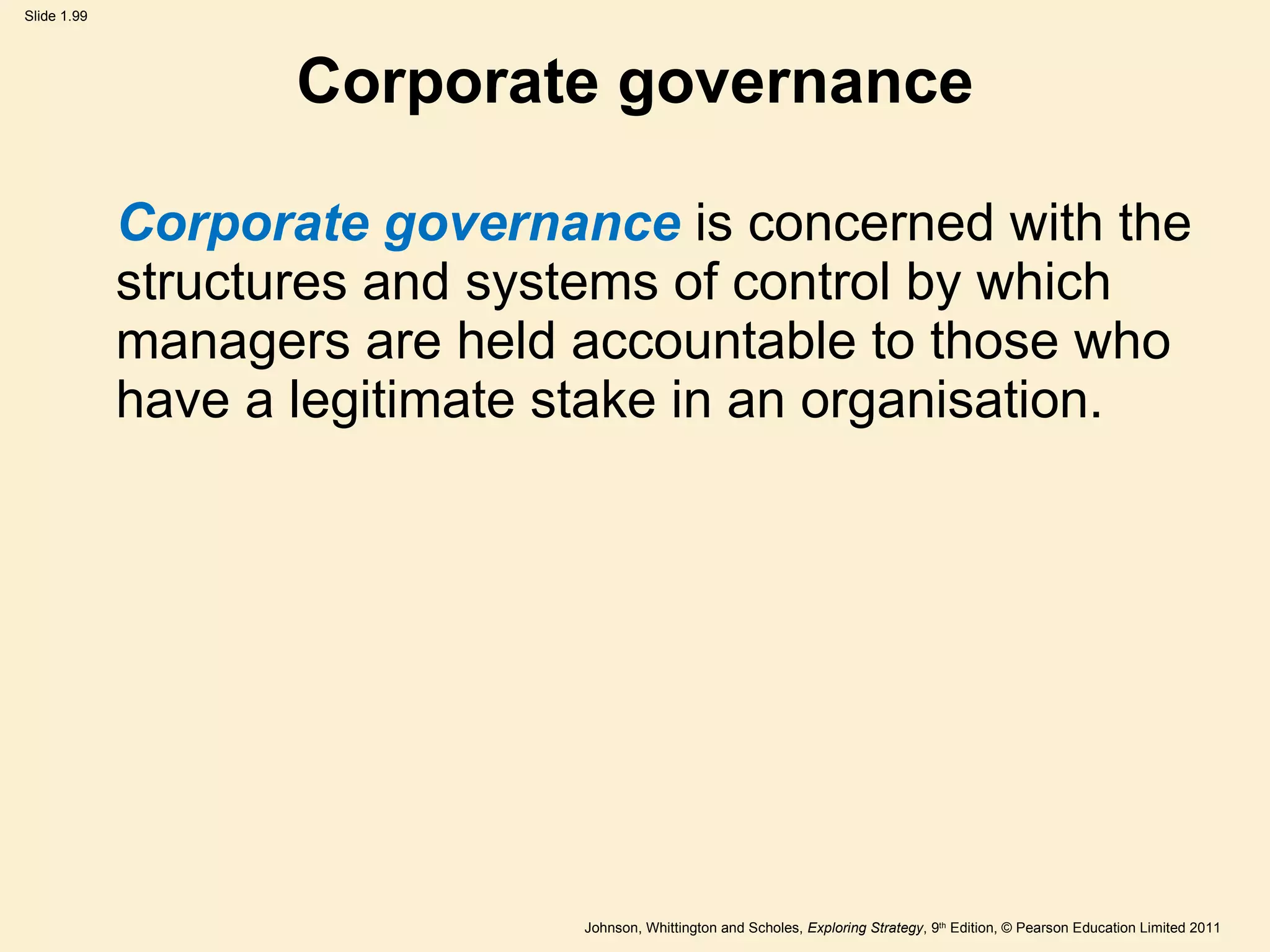 Corporate governance Corporate governance  is concerned with the structures and systems of control by which managers are held accountable to those who have a legitimate stake in an organisation. 