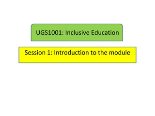 UGS1001: Inclusive Education

Session 1: Introduction to the module
 