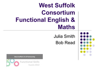 West Suffolk
        Consortium
Functional English &
              Maths
            Julia Smith
             Bob Read
 