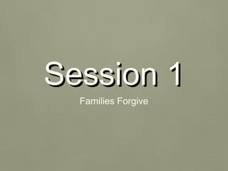 Session 1
  Families Forgive
 