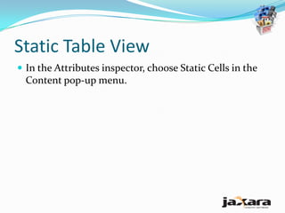 Static Table View
 In the Attributes inspector, choose Static Cells in the
  Content pop-up menu.
 