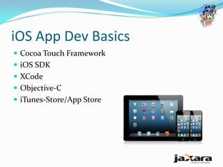 iOS App Dev Basics
 Cocoa Touch Framework
 iOS SDK
 XCode
 Objective-C
 iTunes-Store/App Store
 