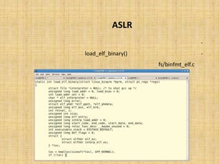 ‫‪ ASLR‬در ﭘﺸﺘﻪ‬
             ‫ﺗﺼﺎدﻓﯽ ﺳﺎزي ﭘﺸﺘﻪ، ﺑﻪ ﻫﻨﮕﺎم ﺑﺎرﮔﺰاري ﻓﺎﯾﻞ ﻫﺎ در ﺣﺎﻓﻈﻪ ﺻﻮرت ﻣﯽ ﭘﺬﯾﺮد.‬   ‫-‬
‫ﺑﺎرﮔﺰاري ﺑﺎﯾﻨﺮي ﻫﺎ ﺗﻮﺳﻂ ﺗﺎﺑﻊ )(‪ load_elf_binary‬ﺻﻮرت ﻣﯽ ﭘﺬﯾﺮد ﮐﻪ در ﻓﺎﯾﻞ‬            ‫-‬
                                                   ‫‪ fs/binfmt_elf.c‬ﺗﻌﺮﯾﻒ ﺷﺪه.‬
 