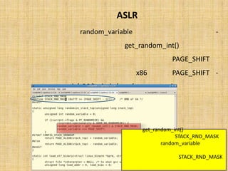 ‫‪ ASLR‬در ﭘﺸﺘﻪ‬
‫ﻧﺤﻮه ﺗﺨﺼﯿﺺ ﻣﻘﺪار ﺑﻪ ﻣﺘﻐﯿﺮ ‪ random_variable‬در اﯾﻦ ﺗﺎﺑﻊ، ﺑﺎ اﺳﺘﻔﺎده از ﺗﺎﺑﻊ ﮐﻤﮑﯽ‬                 ‫-‬

   ‫)(‪ get_random_int‬و ﺳﭙﺲ ﺷﯿﻔﺖ دادن اﯾﻦ آدرس ﺑﻪ ﻣﯿﺰانِ ‪ PAGE_SHIFT‬اﻧﺠﺎم ﻣﯽ ﺷﻮد.‬

        ‫‪ PAGE_SHIFT‬در ﻣﻮرد 68‪ x‬ﺑﺮاﺑﺮ 21 ﺗﻌﺮﯾﻒ ﺷﺪه اﺳﺖ ﮐﻪ در ﻓﺎﯾﻞ زﯾﺮ ﻗﺎﺑﻞ ﻣﺸﺎﻫﺪ اﺳﺖ:‬           ‫-‬

                                        ‫)‪.(arch/x86/include/asm/page_types.h‬‬




                                                     ‫ﻣﻘﺪار ﺑﺪﺳﺖ آﻣﺪه از )(‪ get_random_int‬ﺑﺎ ﻣﻘﺪار‬
                                              ‫‪ STACK_RND_MASK‬ﺟﻤﻊ ﻣﻨﻄﻘﯽ ﺷﺪه و ﻧﺘﯿﺠﻪ ﻣﻘﺪارِ اوﻟﯿﮥ‬
                                                 ‫‪ random_variable‬را ﺗﺸﮑﯿﻞ ﻣﯽ دﻫﺪ )ﻗﺒﻞ از ﺷﯿﻔﺖ(.‬
                                              ‫‪ STACK_RND_MASK‬ﻧﯿﺰ ﻗﺒﻞ از ﺗﻌﺮﯾﻒ ﺗﺎﺑﻊ ﻣﻘﺪار دﻫﯽ ﺷﺪه‬
                                                ‫)ﻣﻘﺪار ﺛﺎﺑﺖ( و ﻣﺸﺨﺺ ﮐﻨﻨﺪة ﺑﯿﺖ ﻫﺎي ارزﺷﻤﻨﺪ در ﺗﺼﺎدﻓﯽ‬
                                                                      ‫ﺳﺎزي ﻣﯽ ﺑﺎﺷﺪ.‬
 